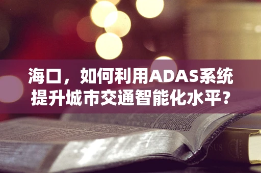 海口，如何利用ADAS系统提升城市交通智能化水平？