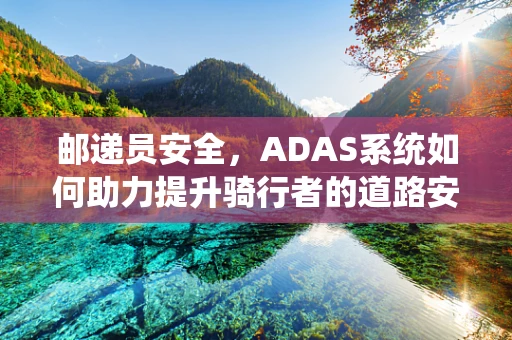 邮递员安全，ADAS系统如何助力提升骑行者的道路安全？
