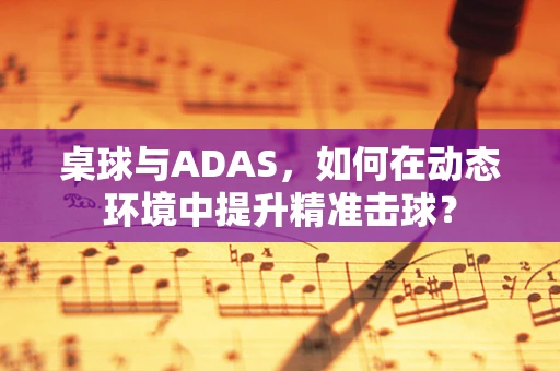桌球与ADAS，如何在动态环境中提升精准击球？