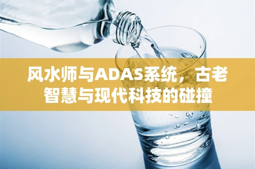 风水师与ADAS系统，古老智慧与现代科技的碰撞