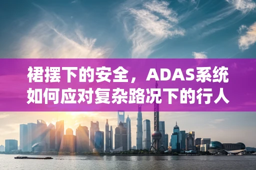 裙摆下的安全，ADAS系统如何应对复杂路况下的行人检测？