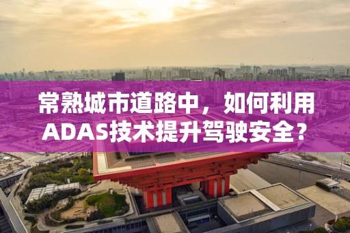 常熟城市道路中，如何利用ADAS技术提升驾驶安全？