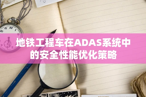地铁工程车在ADAS系统中的安全性能优化策略