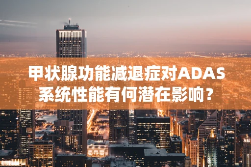 甲状腺功能减退症对ADAS系统性能有何潜在影响？
