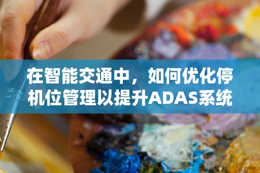 在智能交通中，如何优化停机位管理以提升ADAS系统效率？