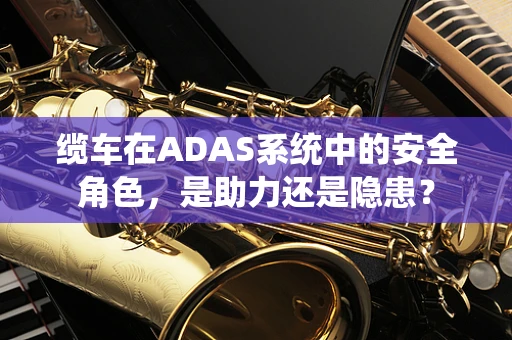 缆车在ADAS系统中的安全角色，是助力还是隐患？