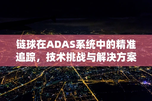 链球在ADAS系统中的精准追踪，技术挑战与解决方案？