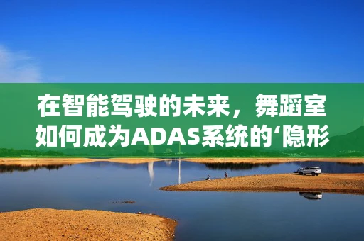 在智能驾驶的未来，舞蹈室如何成为ADAS系统的‘隐形教练’？