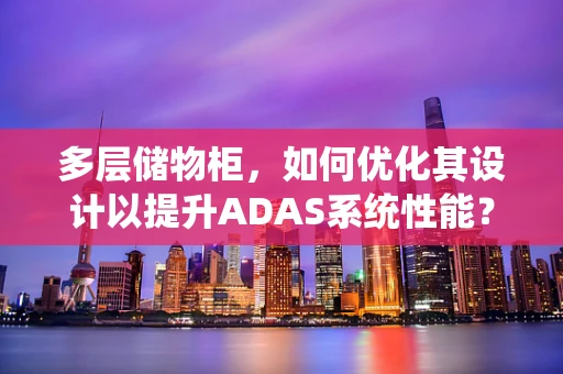 多层储物柜，如何优化其设计以提升ADAS系统性能？