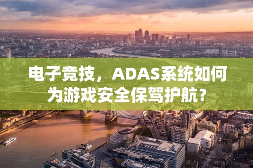 电子竞技，ADAS系统如何为游戏安全保驾护航？