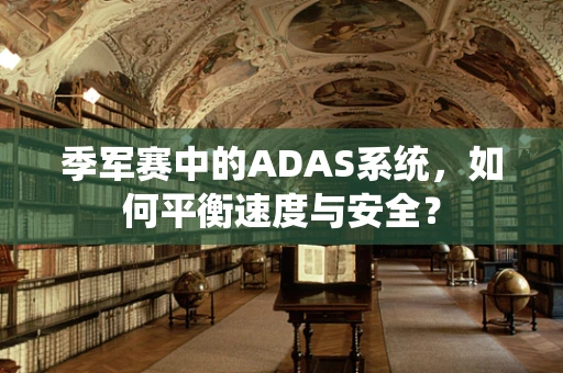 季军赛中的ADAS系统，如何平衡速度与安全？