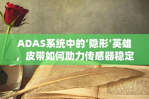 ADAS系统中的‘隐形’英雄，皮带如何助力传感器稳定传输？