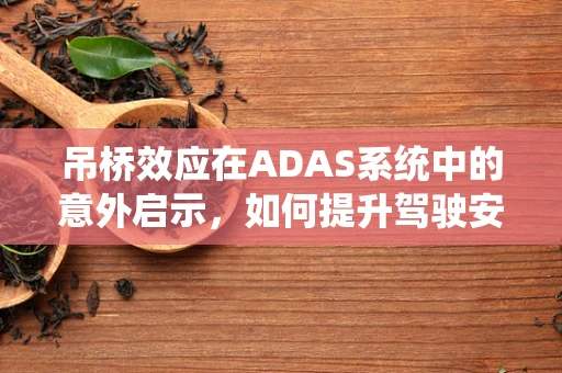 吊桥效应在ADAS系统中的意外启示，如何提升驾驶安全？