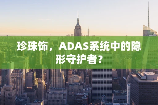 珍珠饰，ADAS系统中的隐形守护者？