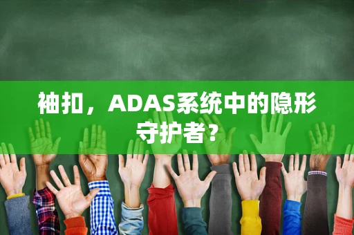 袖扣，ADAS系统中的隐形守护者？