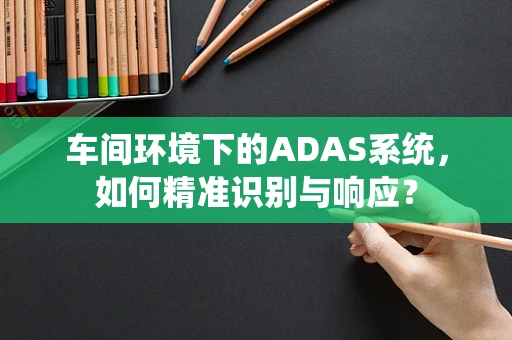 车间环境下的ADAS系统，如何精准识别与响应？