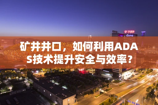 矿井井口，如何利用ADAS技术提升安全与效率？
