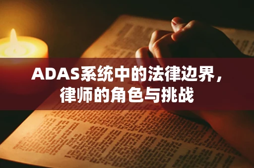 ADAS系统中的法律边界，律师的角色与挑战