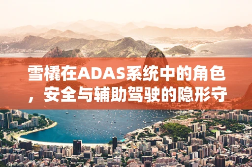 雪橇在ADAS系统中的角色，安全与辅助驾驶的隐形守护者？