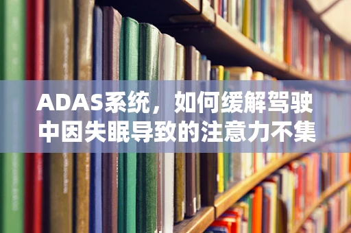 ADAS系统，如何缓解驾驶中因失眠导致的注意力不集中？