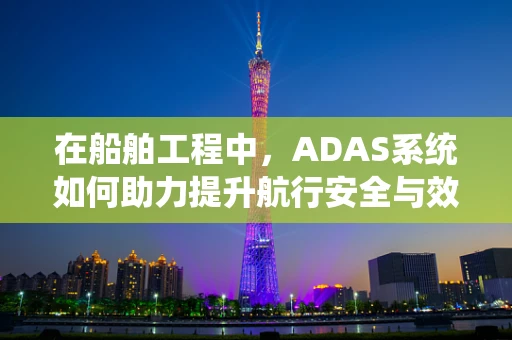在船舶工程中，ADAS系统如何助力提升航行安全与效率？