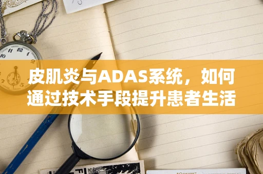 皮肌炎与ADAS系统，如何通过技术手段提升患者生活质量？