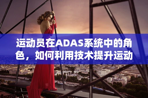 运动员在ADAS系统中的角色，如何利用技术提升运动表现？