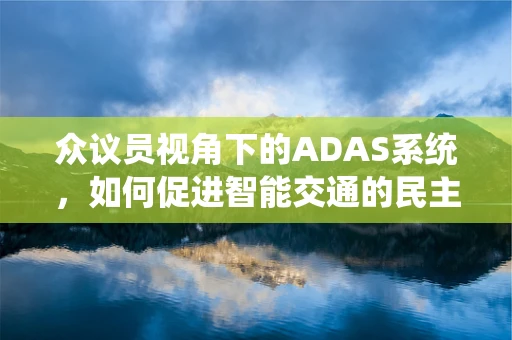 众议员视角下的ADAS系统，如何促进智能交通的民主化？