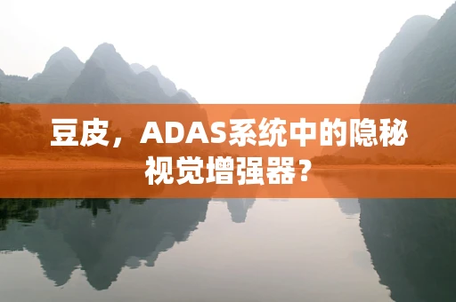 豆皮，ADAS系统中的隐秘视觉增强器？