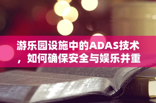 游乐园设施中的ADAS技术，如何确保安全与娱乐并重？