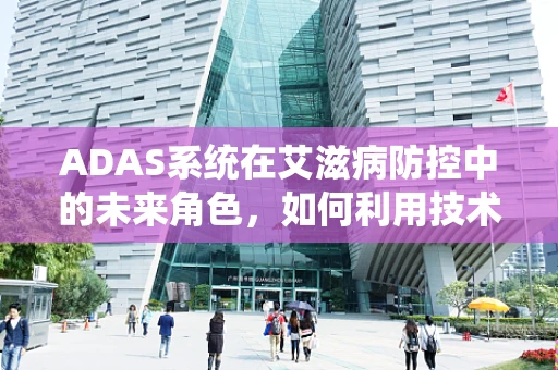 ADAS系统在艾滋病防控中的未来角色，如何利用技术提升早期检测与干预？