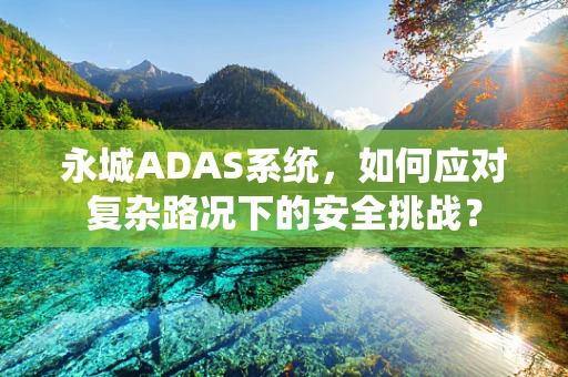 永城ADAS系统，如何应对复杂路况下的安全挑战？