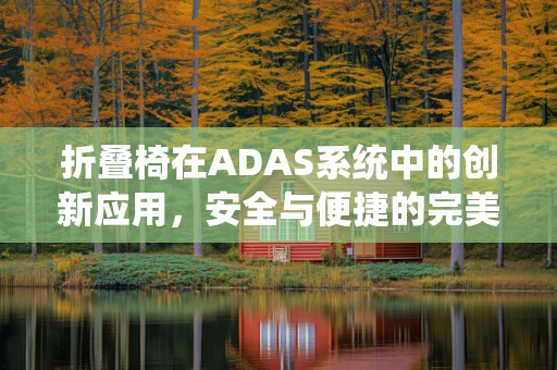 折叠椅在ADAS系统中的创新应用，安全与便捷的完美结合？