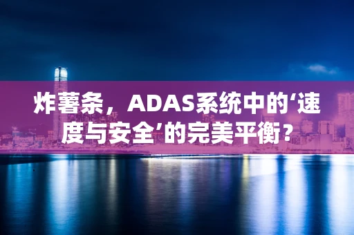 炸薯条，ADAS系统中的‘速度与安全’的完美平衡？