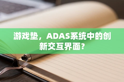 游戏垫，ADAS系统中的创新交互界面？