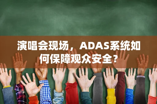 演唱会现场，ADAS系统如何保障观众安全？