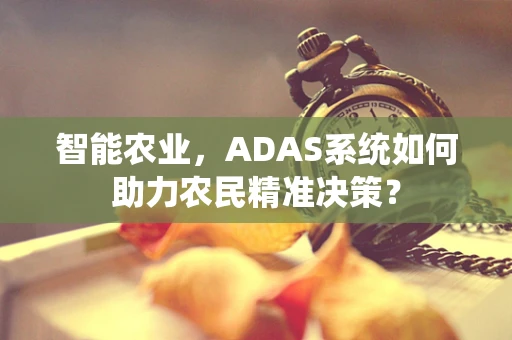 智能农业，ADAS系统如何助力农民精准决策？