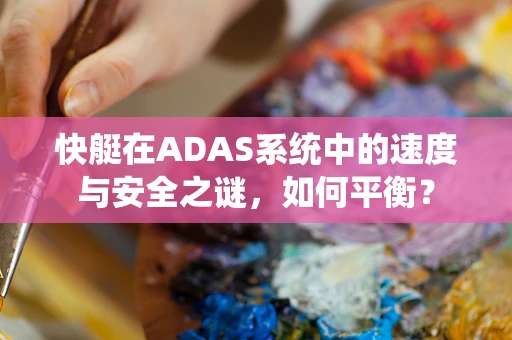 快艇在ADAS系统中的速度与安全之谜，如何平衡？