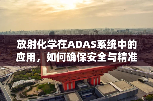放射化学在ADAS系统中的应用，如何确保安全与精准？