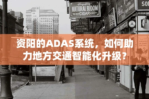 资阳的ADAS系统，如何助力地方交通智能化升级？
