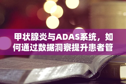 甲状腺炎与ADAS系统，如何通过数据洞察提升患者管理？