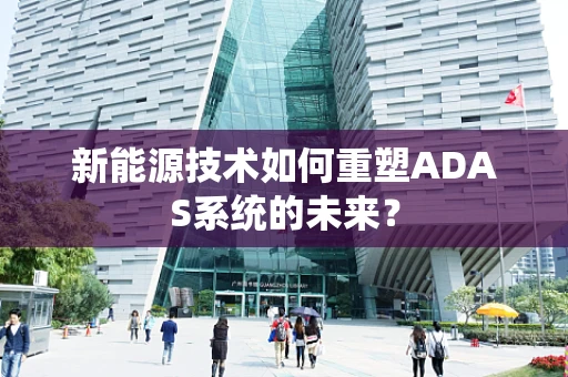 新能源技术如何重塑ADAS系统的未来？