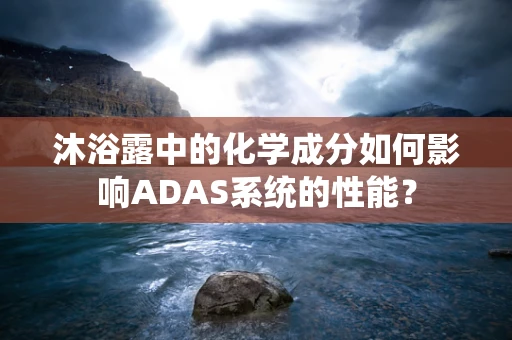 沐浴露中的化学成分如何影响ADAS系统的性能？