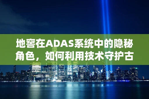 地窖在ADAS系统中的隐秘角色，如何利用技术守护古老储存之秘？