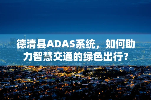 德清县ADAS系统，如何助力智慧交通的绿色出行？
