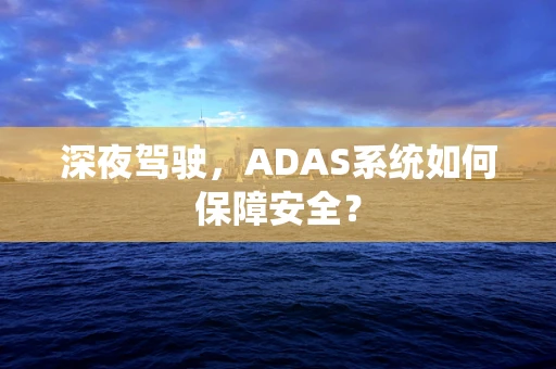 深夜驾驶，ADAS系统如何保障安全？