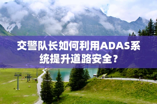 交警队长如何利用ADAS系统提升道路安全？