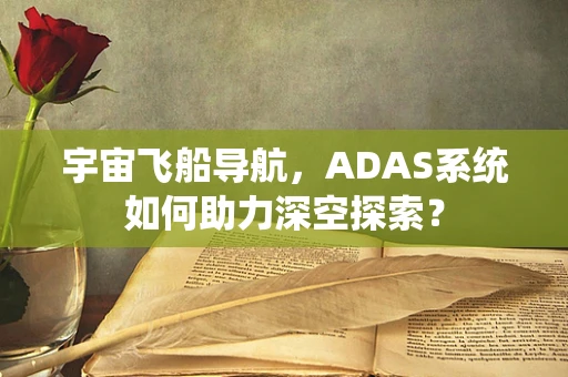 宇宙飞船导航，ADAS系统如何助力深空探索？