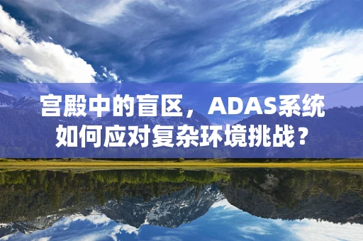 宫殿中的盲区，ADAS系统如何应对复杂环境挑战？