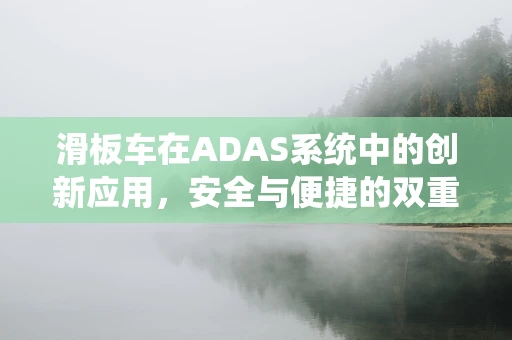 滑板车在ADAS系统中的创新应用，安全与便捷的双重挑战？